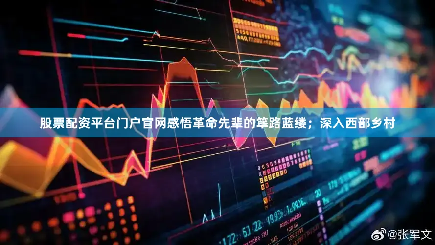 股票配资平台门户官网感悟革命先辈的筚路蓝缕；深入西部乡村