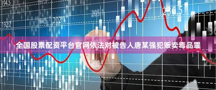全国股票配资平台官网依法对被告人唐某强犯贩卖毒品罪