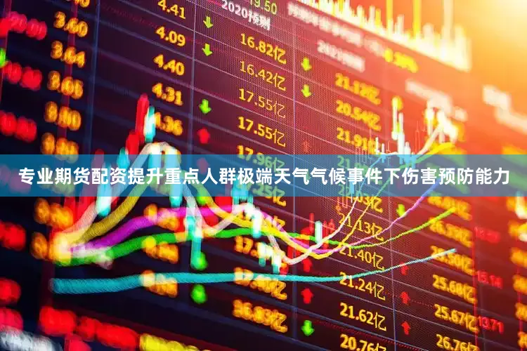 专业期货配资提升重点人群极端天气气候事件下伤害预防能力