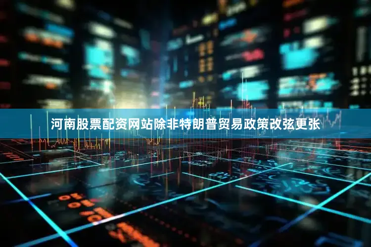 河南股票配资网站除非特朗普贸易政策改弦更张