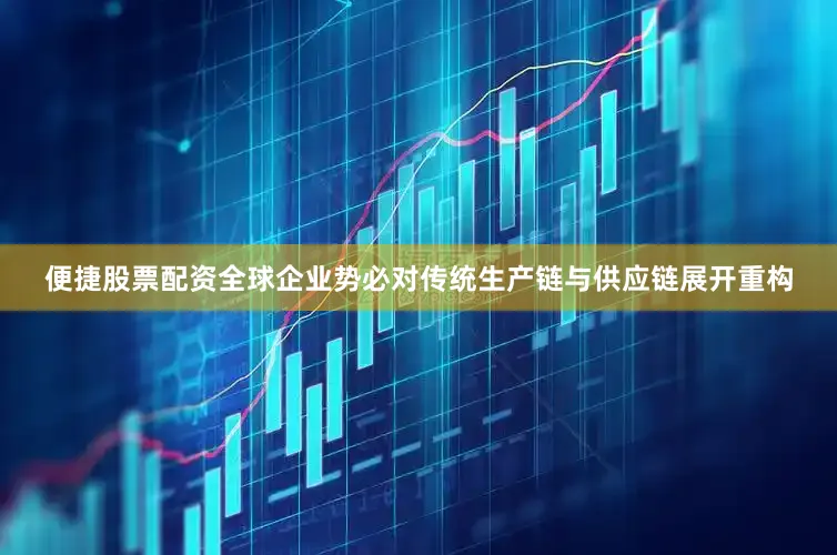 便捷股票配资全球企业势必对传统生产链与供应链展开重构