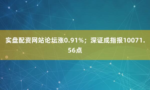 实盘配资网站论坛涨0.91%；深证成指报10071.56点