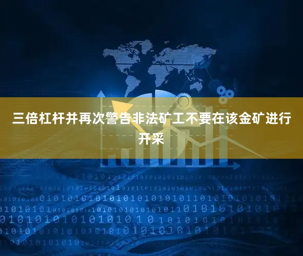 三倍杠杆并再次警告非法矿工不要在该金矿进行开采