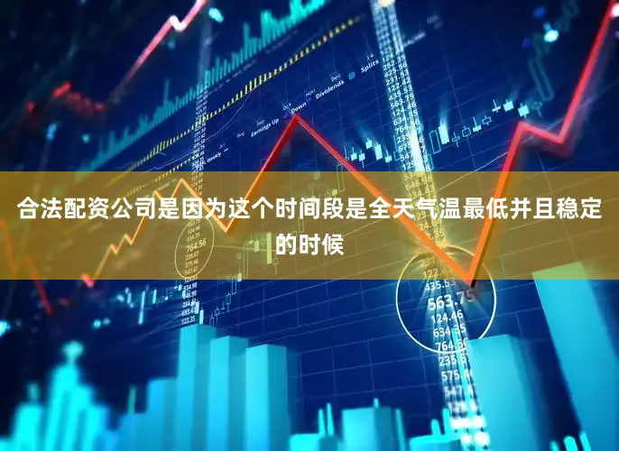 合法配资公司是因为这个时间段是全天气温最低并且稳定的时候
