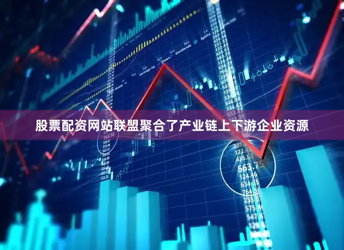 股票配资网站联盟聚合了产业链上下游企业资源