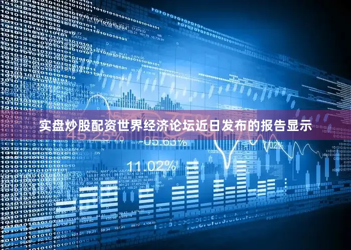 实盘炒股配资世界经济论坛近日发布的报告显示