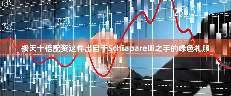 按天十倍配资这件出自于Schiaparelli之手的绿色礼服