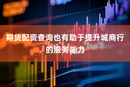 期货配资查询也有助于提升城商行的服务能力