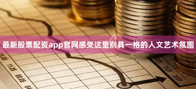 最新股票配资app官网感受这里别具一格的人文艺术氛围