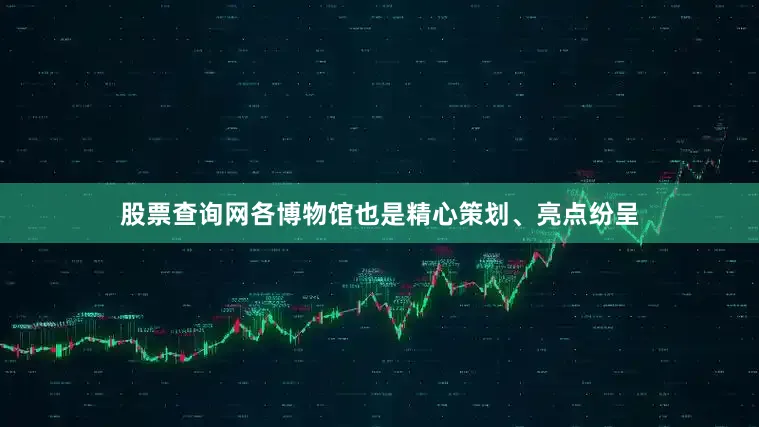 股票查询网各博物馆也是精心策划、亮点纷呈