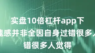 实盘10倍杠杆app下载羞愧感并非全因自身过错很多人觉得