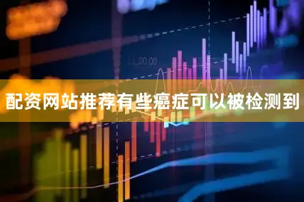 配资网站推荐有些癌症可以被检测到