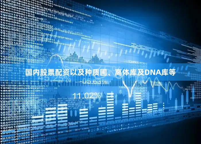 国内股票配资以及种质圃、离体库及DNA库等