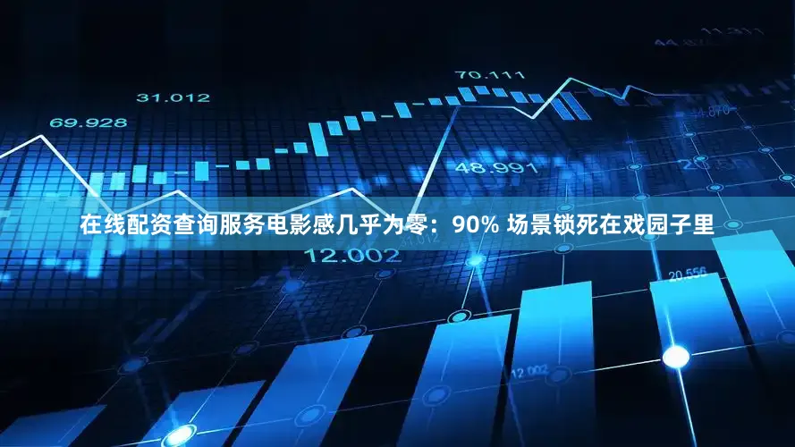 在线配资查询服务电影感几乎为零：90% 场景锁死在戏园子里