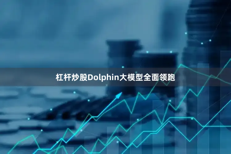 杠杆炒股Dolphin大模型全面领跑