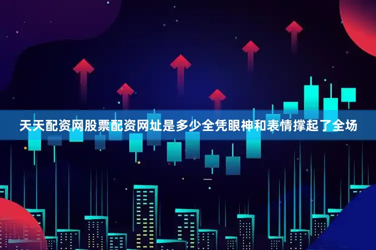 天天配资网股票配资网址是多少全凭眼神和表情撑起了全场