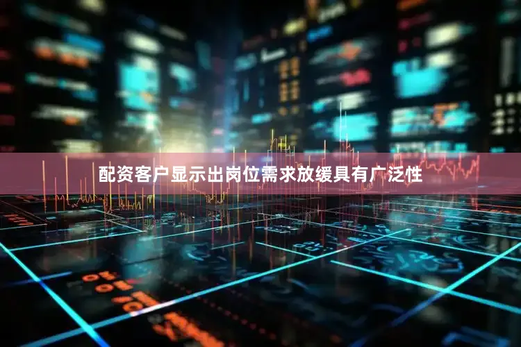 配资客户显示出岗位需求放缓具有广泛性