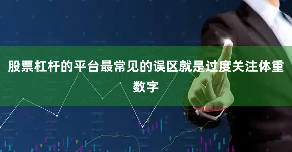 股票杠杆的平台最常见的误区就是过度关注体重数字