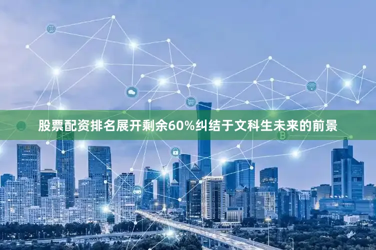 股票配资排名展开剩余60%纠结于文科生未来的前景