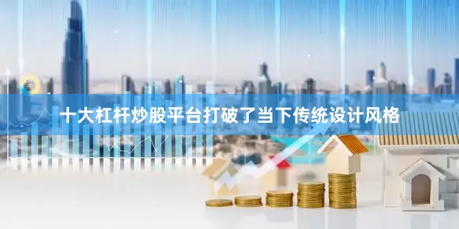 十大杠杆炒股平台打破了当下传统设计风格