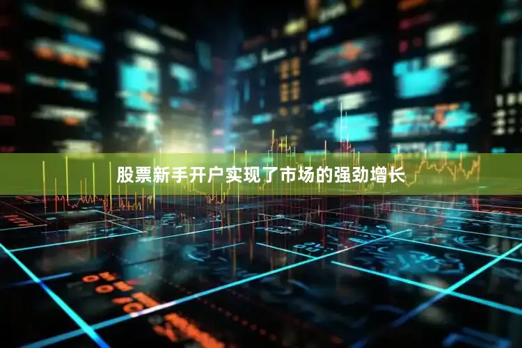 股票新手开户实现了市场的强劲增长