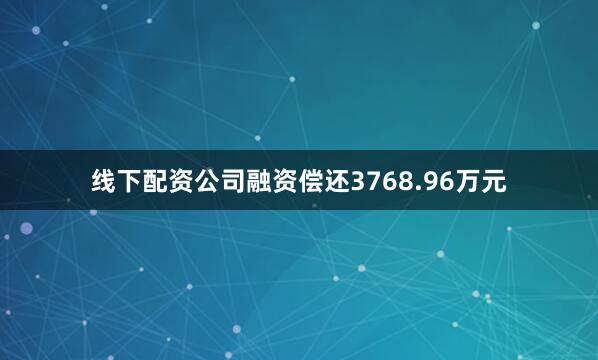 线下配资公司融资偿还3768.96万元