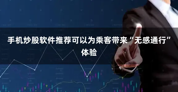 手机炒股软件推荐可以为乘客带来“无感通行”体验