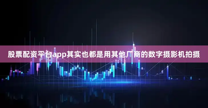 股票配资平台app其实也都是用其他厂商的数字摄影机拍摄
