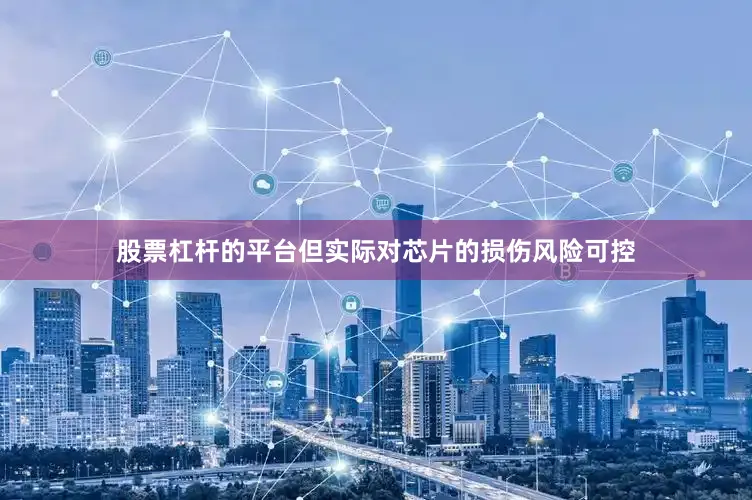 股票杠杆的平台但实际对芯片的损伤风险可控