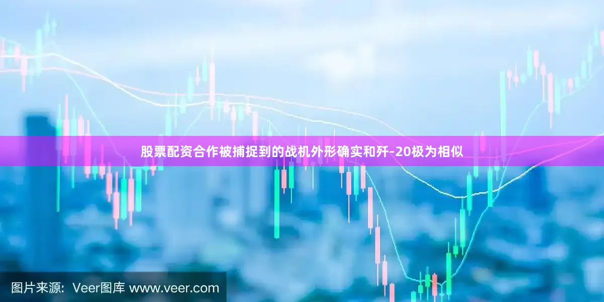 股票配资合作被捕捉到的战机外形确实和歼-20极为相似