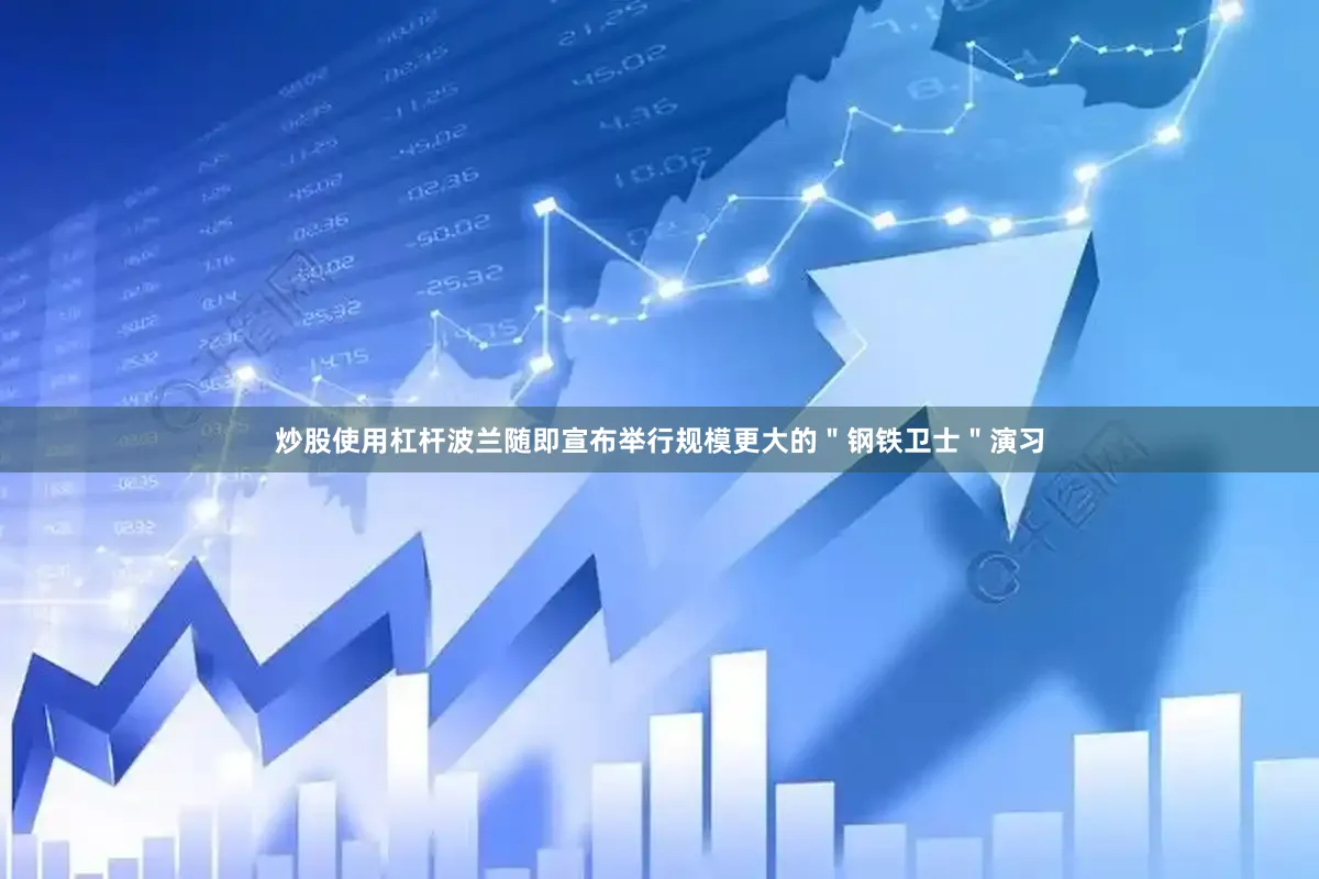 炒股使用杠杆波兰随即宣布举行规模更大的＂钢铁卫士＂演习